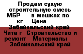 Продам сухую строительную смесь МБР-400 в мешках по 25кг  › Цена ­ 815 - Забайкальский край, Чита г. Строительство и ремонт » Материалы   . Забайкальский край